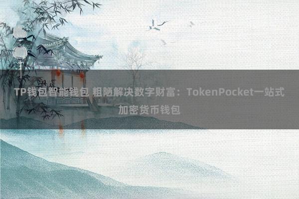 TP钱包智能钱包 粗陋解决数字财富：TokenPocket一站式加密货币钱包