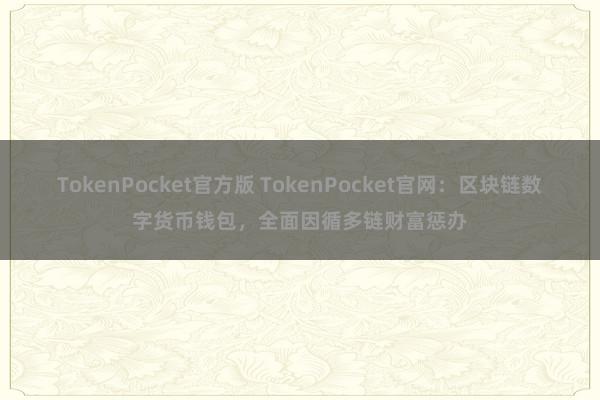 TokenPocket官方版 TokenPocket官网：区块链数字货币钱包，全面因循多链财富惩办