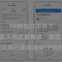 TP钱包打不开 TP钱包建造文档庄重解读，助您高效完成行使商城中TP钱包的集成与建造。